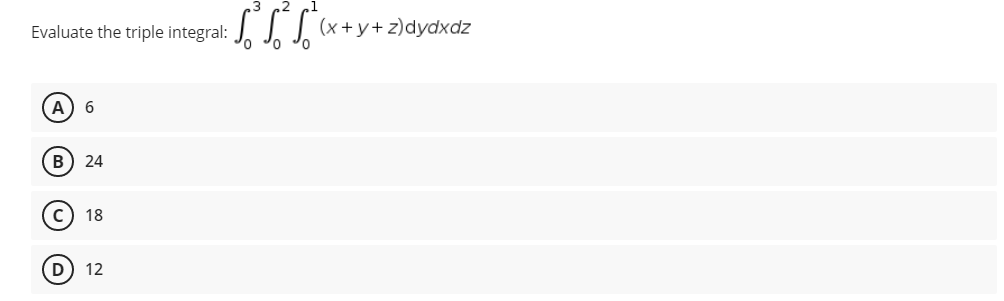 Evaluate the triple integral:
(A) 6
(B) 24
C18
D 12
(x+y+z)dydxdz