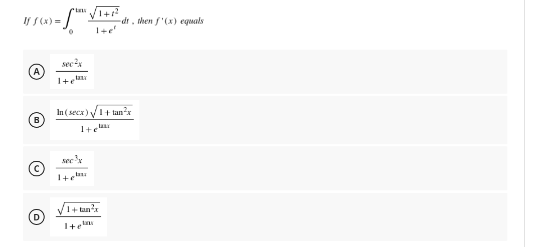 tanx
If f(x) =
A
B
1+1²
S
0
sec²x
1+etanx
In (secx)√√1+tan²x
1+elanx
sec ³x
1+etanx
1+e'
1+tan²x
tanx
1+e
-dt, then f'(x) equals