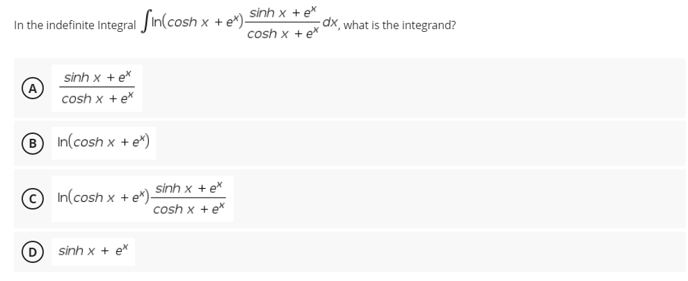 In the indefinite Integral in(cosh x + e*)-
sinh x tex
A
cosh x + ex
B
In(cosh x + ex)
In(cosh x + e*).
sinh x + ex
D
sinh x tex
cosh x + ex
sinh x tex
cosh x + ex
dx, what is the integrand?