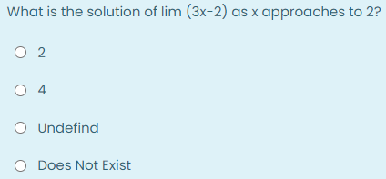 What is the solution of lim (3x-2) as x approaches to 2?
O 2
O 4
O Undefind
O Does Not Exist
