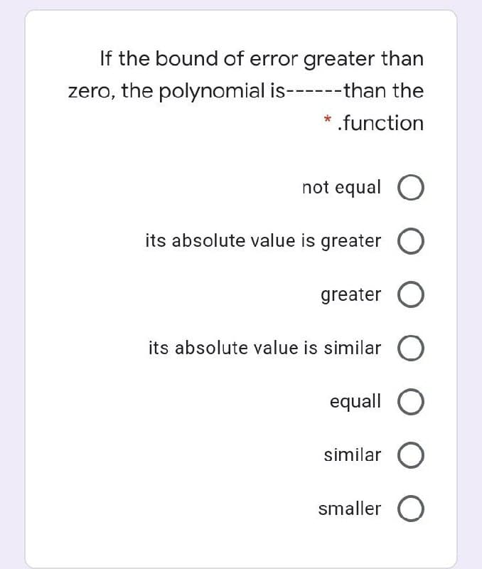 If the bound of error greater than
zero, the polynomial is------than the
.function
not equal O
its absolute value is greater O
greater O
its absolute value is similar O
equall
similar O
smaller O
