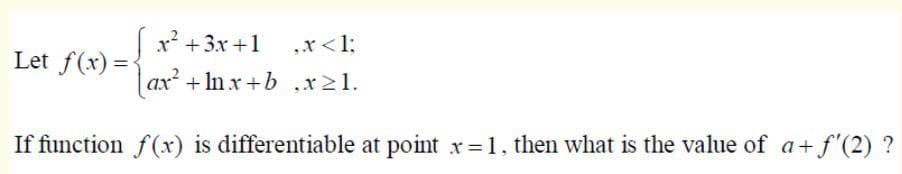 |x? +3x +1
ax + In x +b ,x21.
„x<1;
Let f(x) =
If function f(x) is differentiable at point x=1, then what is the value of a+f'(2) ?
