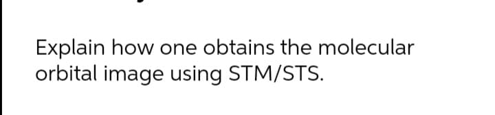 Explain how one obtains the molecular
orbital image using STM/STS.
