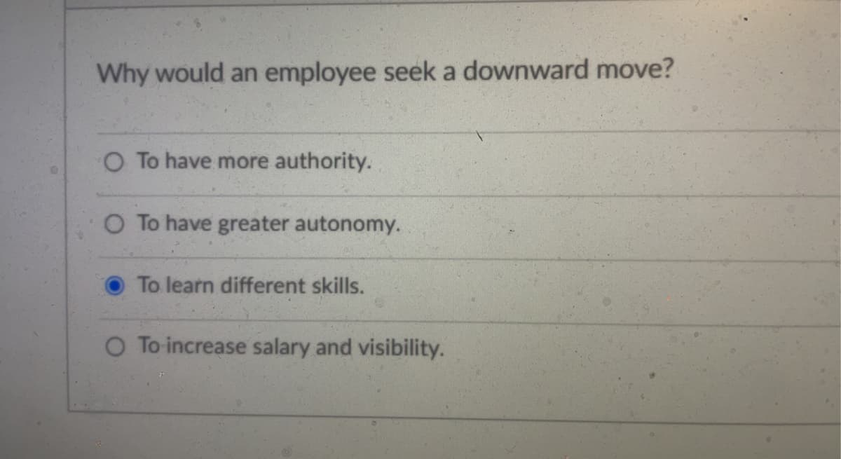 Why would an employee seek a downward move?
O To have more authority.
O To have greater autonomy.
To learn different skills.
O To increase salary and visibility.