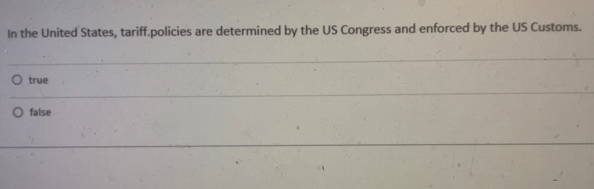 In the United States, tariff.policies are determined by the US Congress and enforced by the US Customs.
O true
false