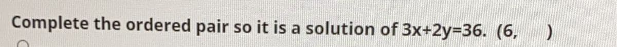 Complete the ordered pair so it is a solution of 3x+2y=D36. (6, )
