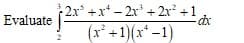 2x +x* - 2x + 2x +1
(x* +1)(x* –1)
Evaluate
