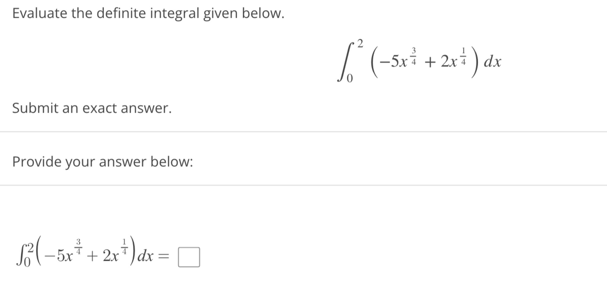 Evaluate the definite integral given below.
Submit an exact answer.
Provide your answer below:
3
√² ( -5x + + 2x + ) dx =
[²³ ( -5x ² + 2x²) dx