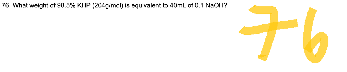 76. What weight of 98.5% KHP (204g/mol) is equivalent to 40mL of 0.1 NaOH?
킹