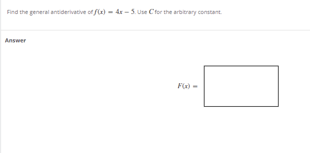 Find the general antiderivative of f(x) = 4x – 5. Use Cfor the arbitrary constant.
Answer
F(x)
