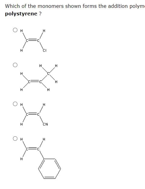 Which of the monomers shown forms the addition polyme
polystyrene ?
CI
H
H.
H
H.
CN
