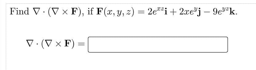 Find V. (V × F), if F(x, y, z) = 2e®²i+ 2xe"j – 9ev²k.
V.(V × F)
