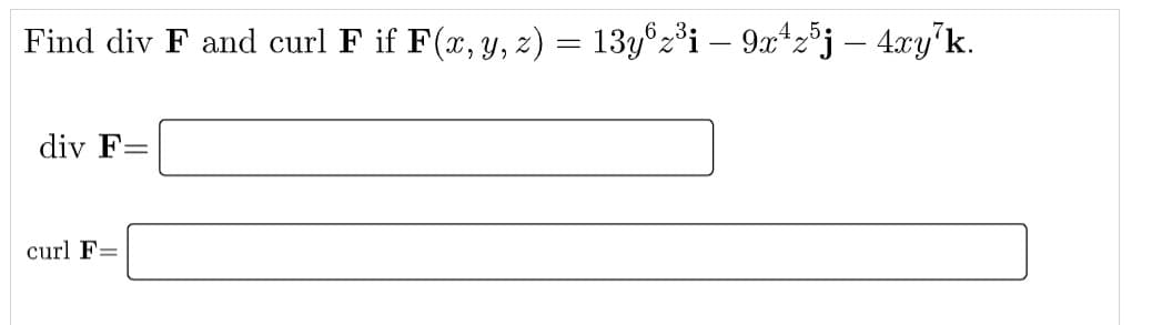 Find div F and curl F if F(x, y, z) = 13yºz³i – 9x*zðj – 4xy'k.
div F=
curl F=
