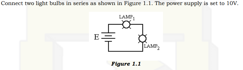 Connect two light bulbs in series as shown in Figure 1.1. The power supply is set to 10V.
LAMP1
E
I
Figure 1.1
LAMP₂