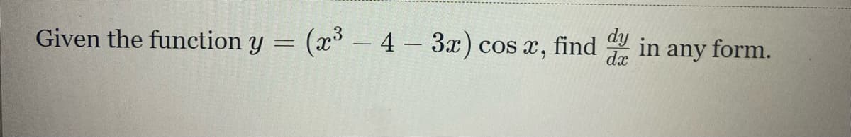 Given the function y = (x° – 4 – 3x)
cos x, find
dx
dy
in any form.
