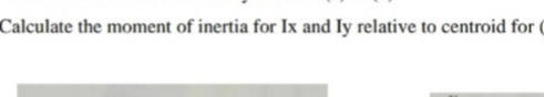 Calculate the moment of inertia for Ix and Iy relative to centroid for (
