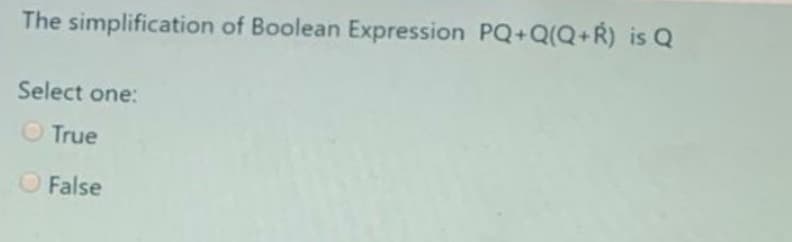 The simplification of Boolean Expression PQ+Q(Q+R) is Q
Select one:
O True
O False
