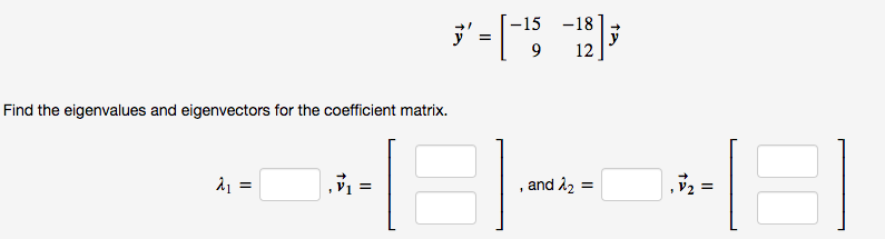-15 -18
9
12
Find the eigenvalues and eigenvectors for the coefficient matrix.
å =
v1 =
and å2 =
v2 =
