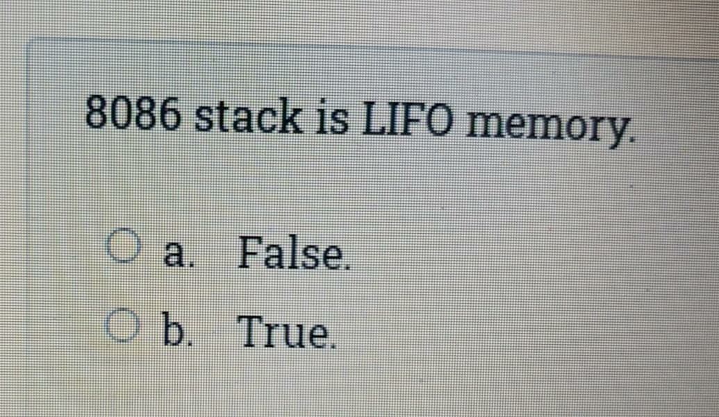 8086 stack is LIFO memory.
O a. False.
O b. True.
