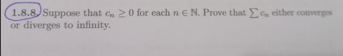 1.8.8 Suppose that Cn >0 for each n E N. Prove that Cn either converges
or diverges to infinity.
