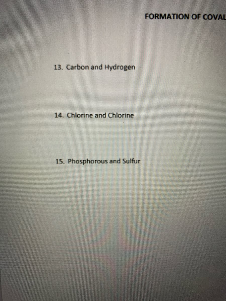FORMATION OF COVAL
13. Carbon and Hydrogen
14. Chlorine and Chlorine
15. Phosphorous and Sulfur
