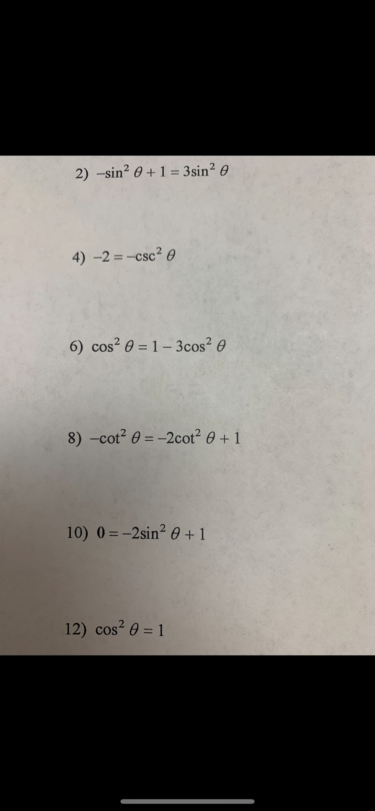 2) -sin? 0 + 1 = 3sin? 0
4) -2 = -csc? 0
6) cos? 0 = 1– 3cos? 0
8) -cot? 0 = -2cot2 0 + 1
%3D
10) 0 = -2sin? 0 +1
12) cos? 0 = 1
%3D
