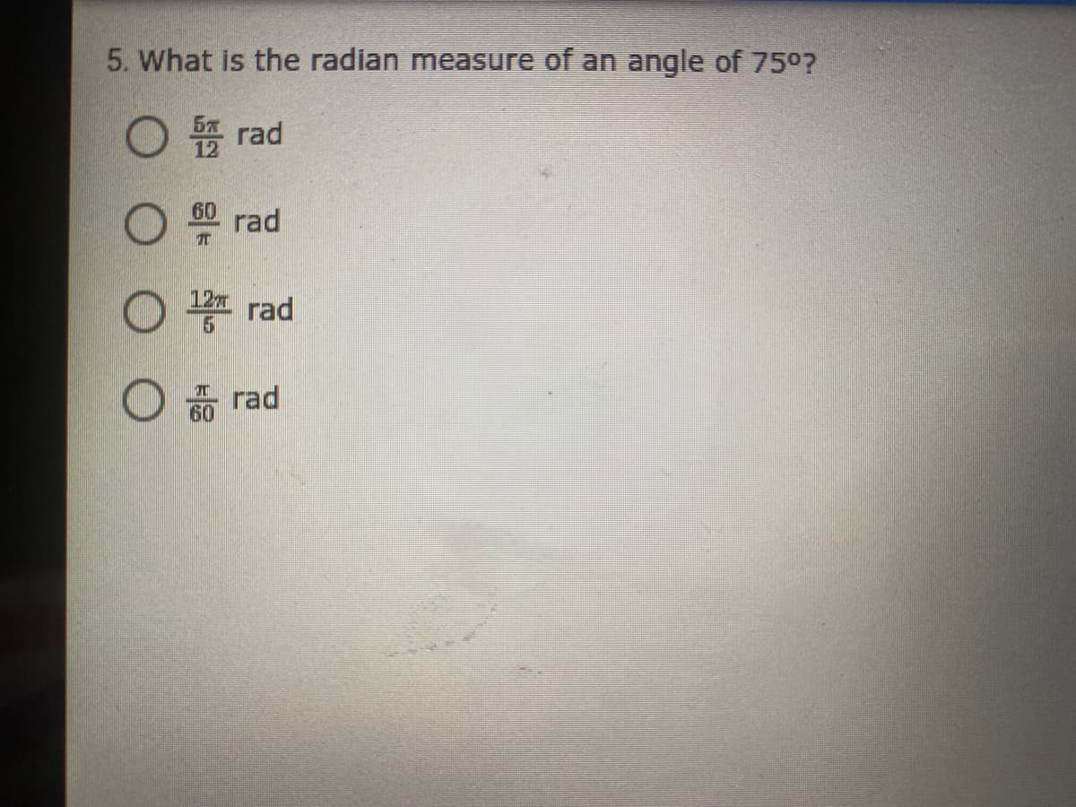 5. What is the radian measure of an angle of 750?
O rad
60
rad
12 rad
I rad
60

