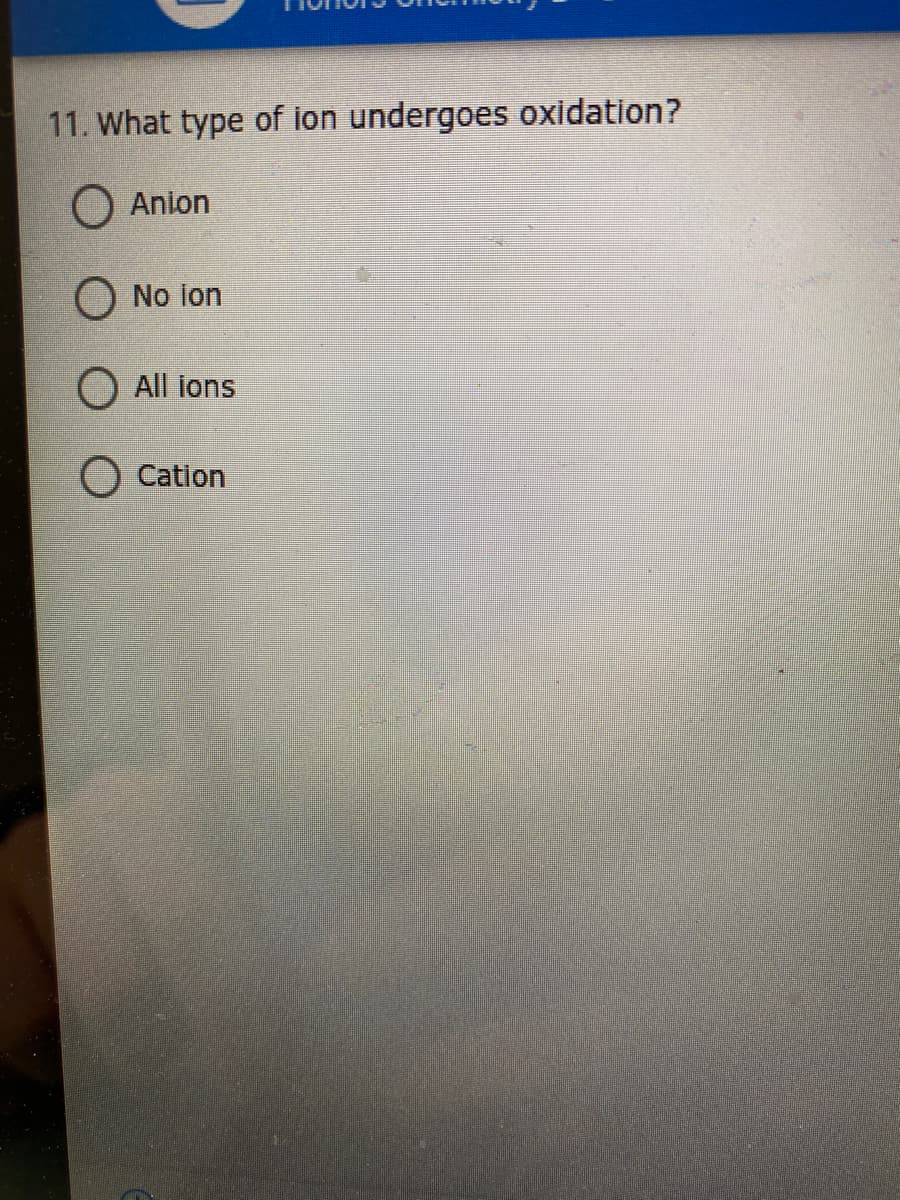 11. What type of ion undergoes oxidation?
O Anion
No lon
All ions
Cation
