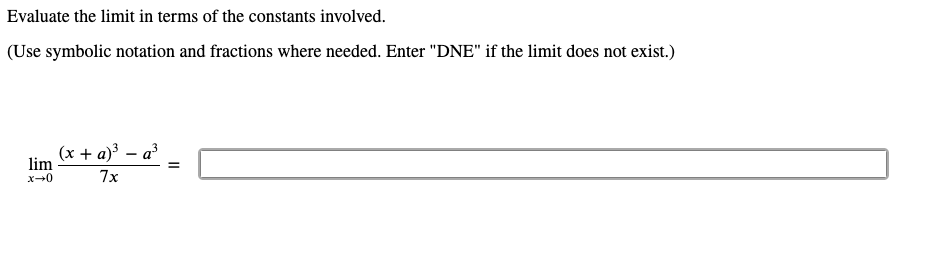 Evaluate the limit in terms of the constants involved.
(Use symbolic notation and fractions where needed. Enter "DNE" if the limit does not exist.)
(x + a)³ – a?
lim
x-0
7x
