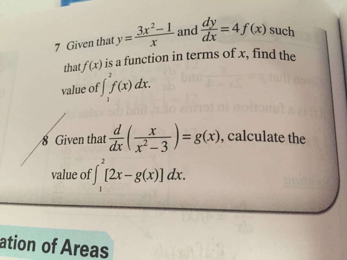 dy
dx
3x²-1
3D4f(x) such
and
%3D
7 Given that y =
value of | f(x) dx.
8 Given that
= g(x), calculate the
%3D
dx \ x² – 3
2
value of [2x-g(xr)] dx.
1
ation of Areas

