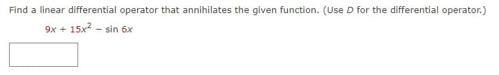 Find a linear differential operator that annihilates the given function. (Use D for the differential operator.)
9x + 15x² sin 6x