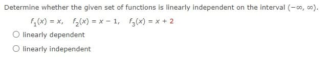 Determine whether the given set of functions is linearly independent on the interval (-∞o, ∞o).
f₁(x) = x, f₂(x) = x-1,
f3(x) = x + 2
O linearly dependent
O linearly independent