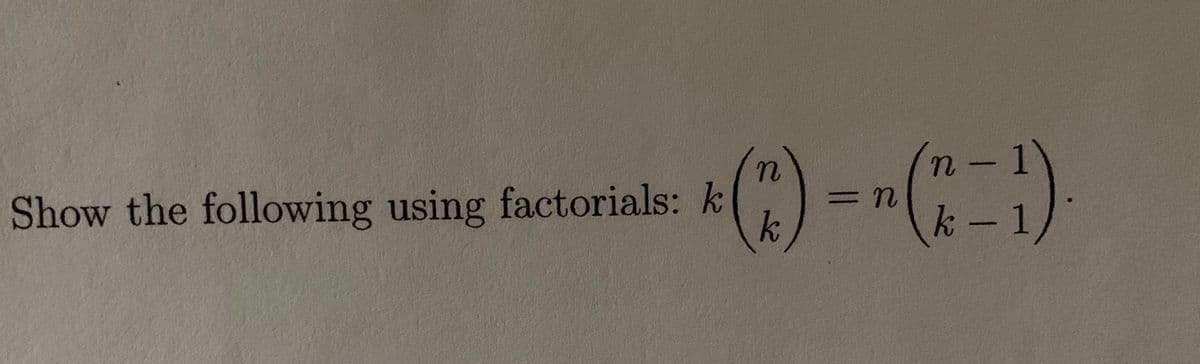 2- 1
k -1
Show the following using factorials: k
