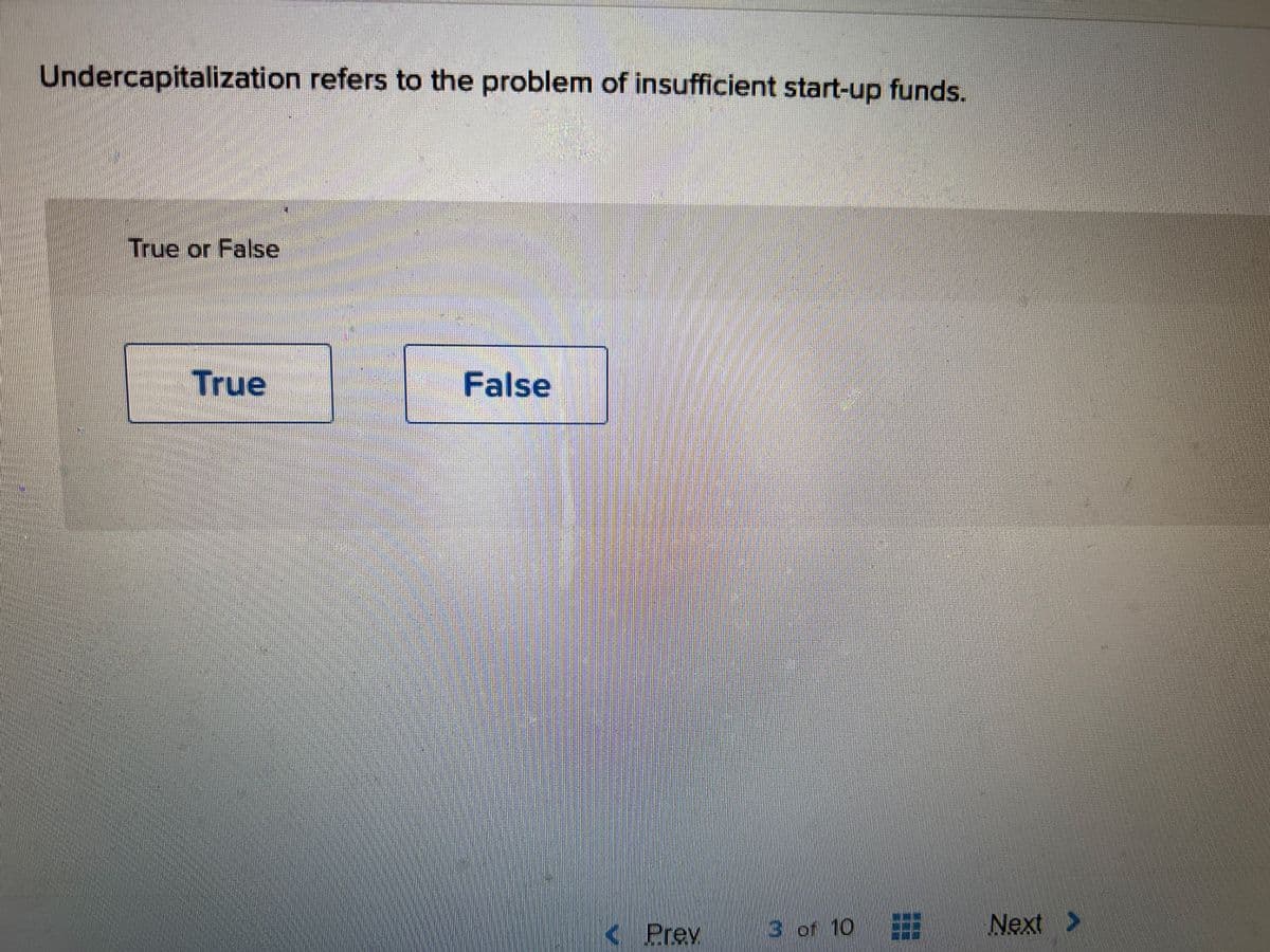 Undercapitalization refers to the problem of insufficient start-up funds.
True or False
True
False
< Prev
3 of 10
Next >
