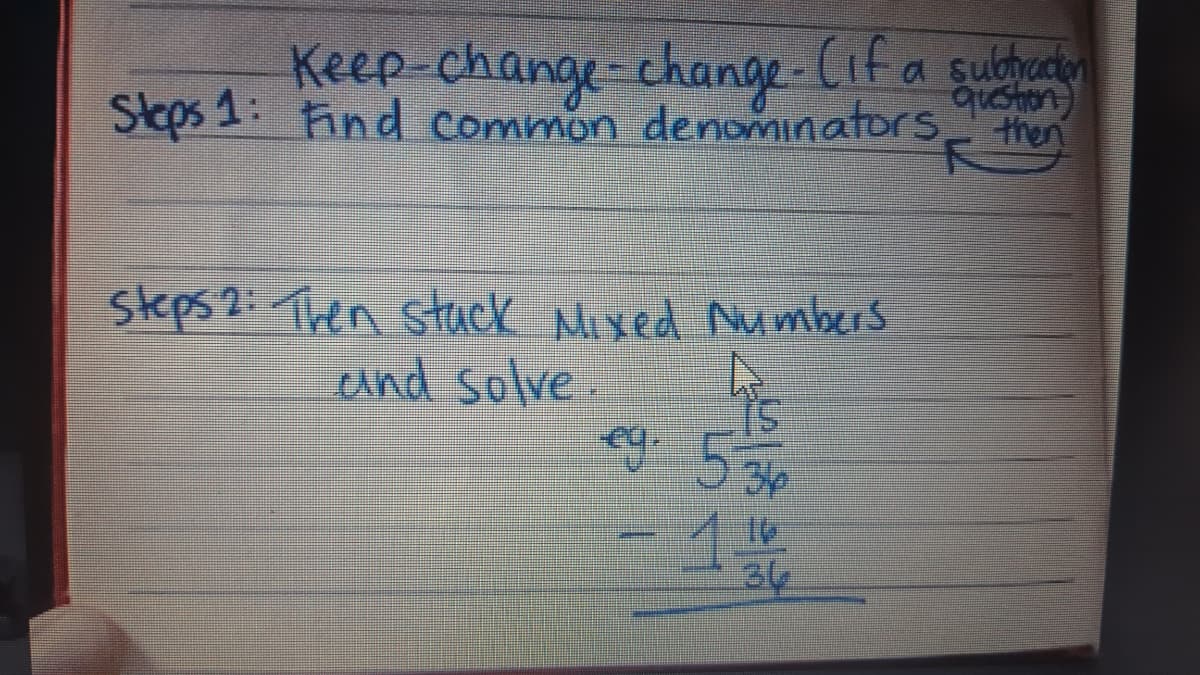 Keep-change change Cifa subuat
quston)
Skeps 1: ind common denominators then
下
skps2 Ten Stuck Mxed Nu mbers
eund solve.
eg. 53
36

