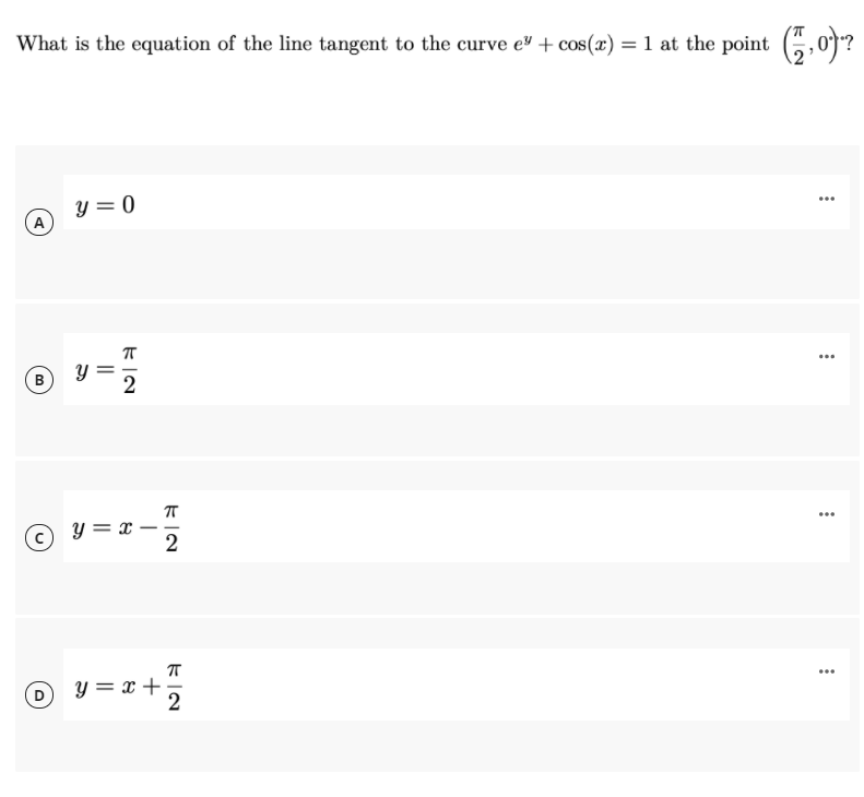 What is the equation of the line tangent to the curve e³ + cos(x) = 1 at the point (,0*?
y = 0
A
...
O v=
B
y = x
2
...
y = x +
2
...
