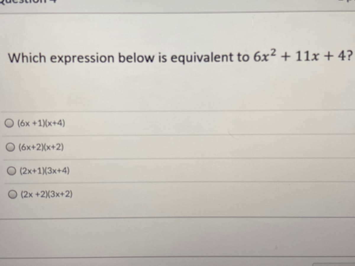 Which expression below is equivalent to 6x² + 11x + 4?
(6x +1)(x+4)
O (6x+2)(x+2)
O (2x+1)(3x+4)
O (2x +2)(3x+2)
