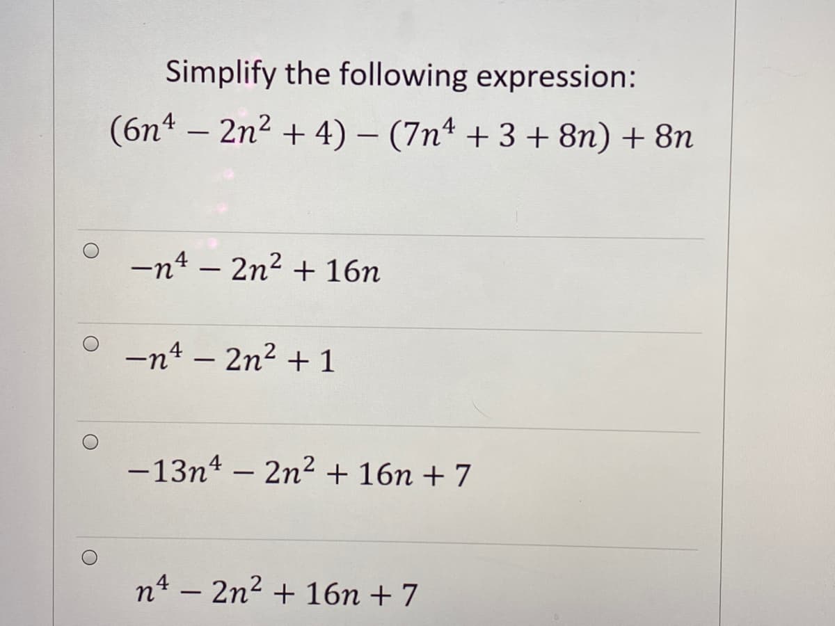 Simplify the following expression:
(6n4 – 2n2 + 4) – (7n² + 3 + 8n) + 8n
-
-n4 – 2n2 + 16n
-n4 – 2n2 + 1
-13nt – 2n2 + 16n + 7
n4 – 2n2 + 16n + 7
