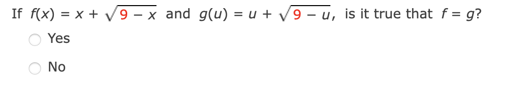 If f(x) = x + V9 - x and g(u) = u + 9 – u, is it true that f = g?
Yes
No

