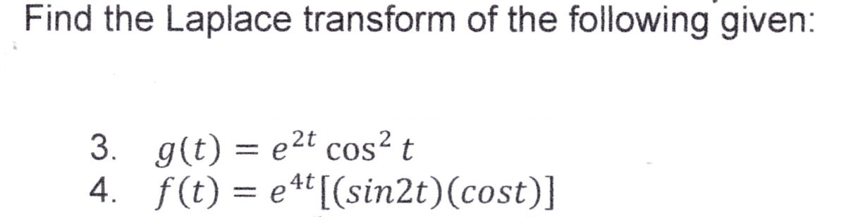 Find the Laplace transform of the following given:
3. g(t)e2t cos² t
4. f(t) = eªt[(sin2t)(cost)]