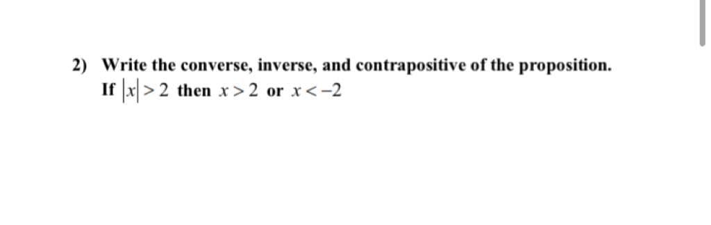 2) Write the converse, inverse, and contrapositive of the proposition.
If |x)> 2 then x> 2 or x<-2

