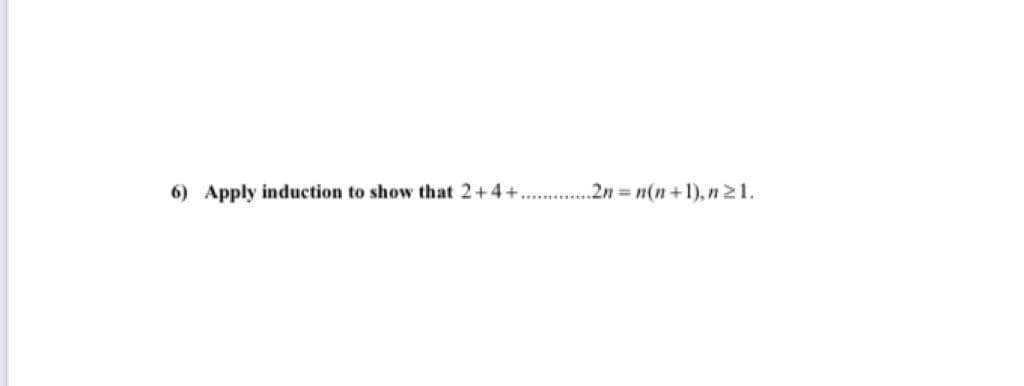 6) Apply induction to show that 2+4+.
.2n n(n+1), n21.
