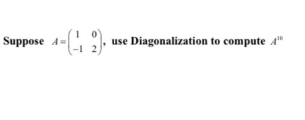Suppose A=
use Diagonalization to compute A"
-1 2
