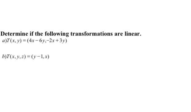 Determine if the following transformations are linear.
а)Т (х, у) — (4х — бу,-2х +3у)
b)T(x, y, z) = (y-1, x)
