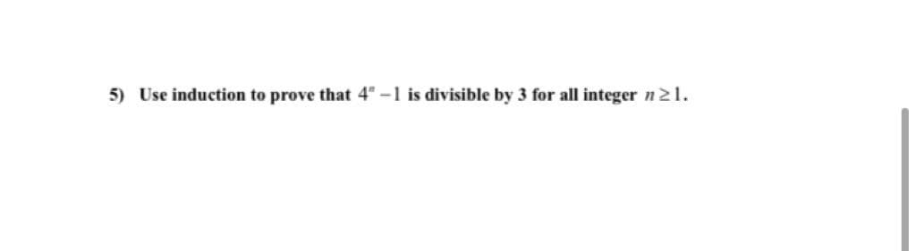 5) Use induction to prove that 4" -1 is divisible by 3 for all integer n21.
