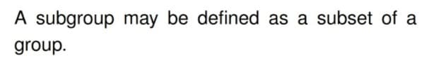 A subgroup may be defined as a subset of a
group.
