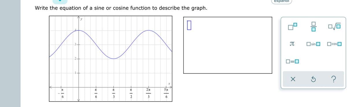 Espanol
Write the equation of a sine or cosine function to describe the graph.
sin
COS
2
D=0
6
3
2
3
