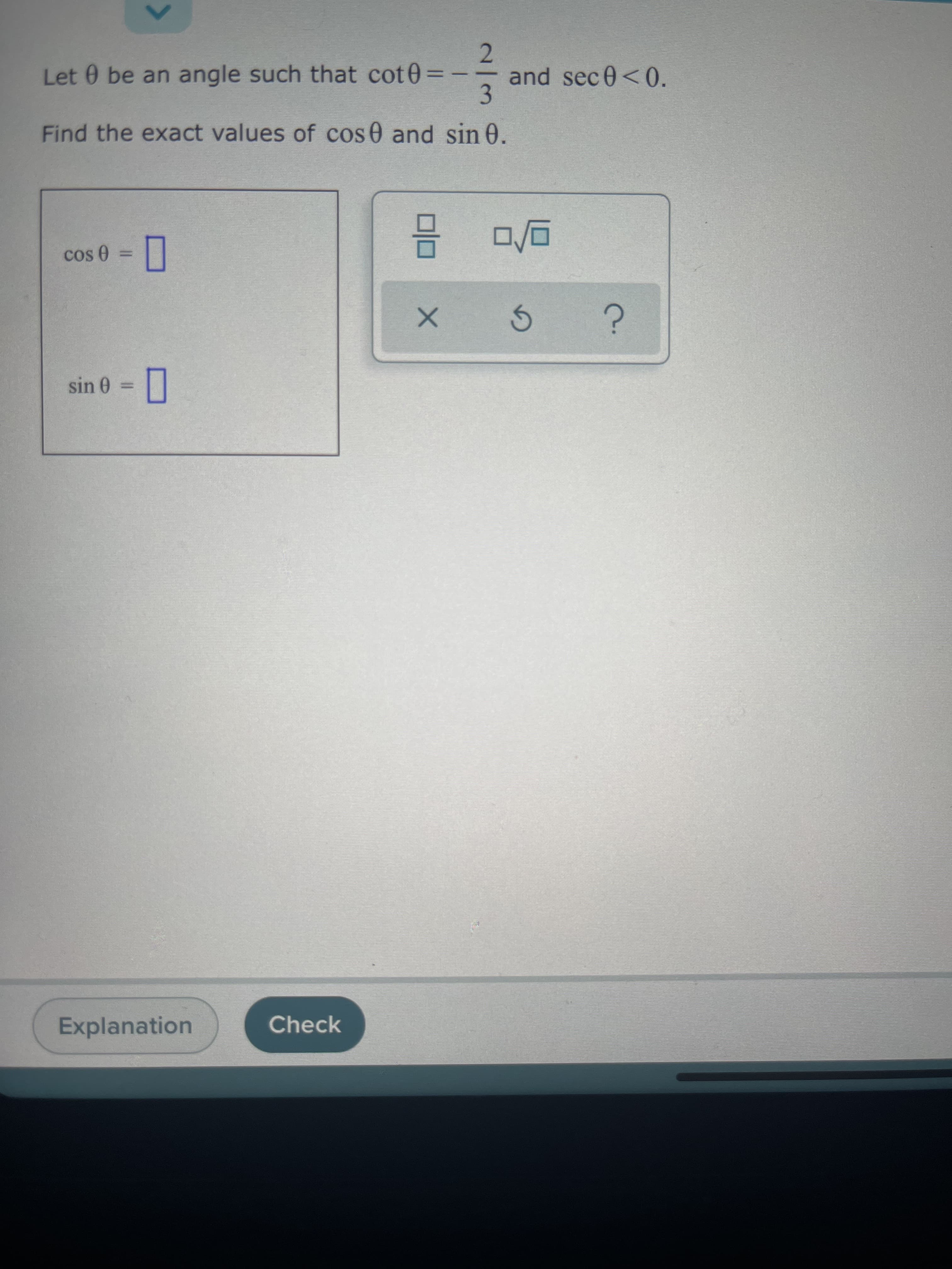 2.
and sec0<0.
-
Let 0 be an angle such that cot0:
3.
Find the exact values of cos0 and sin 0.
= UIS
Check
Explanation
