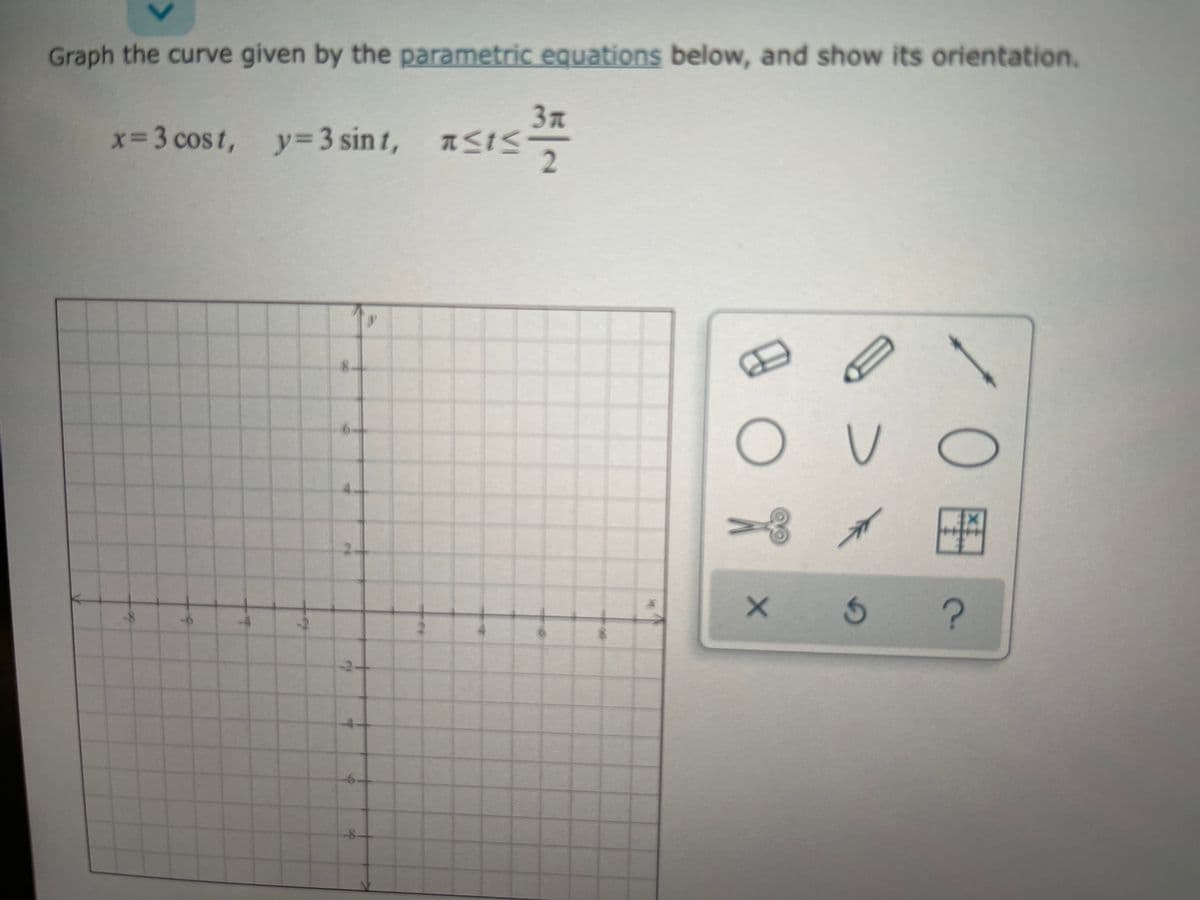 Graph the curve given by the parametric equations below, and show its orientation.
3n
, <t<
品一2
x=3 cost, y33 sin t,
8.
-8
-2
OH
