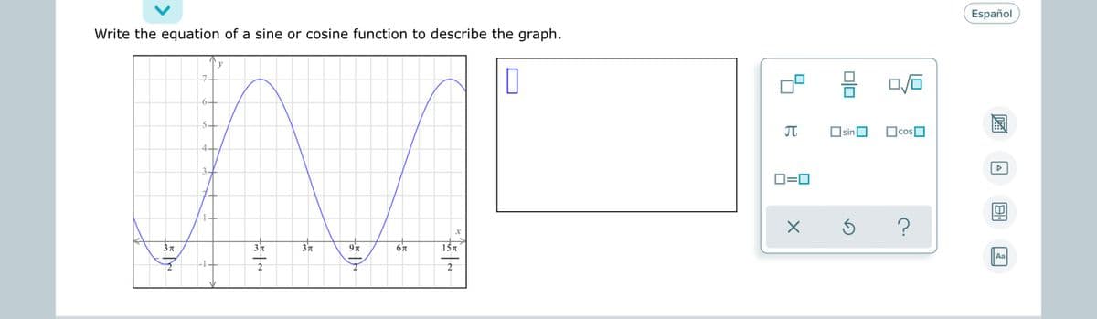 Español
Write the equation of a sine or cosine function to describe the graph.
6+
5-
sin
4
3.
D=0
3 n
3'n
15 T
Aa
2
2
